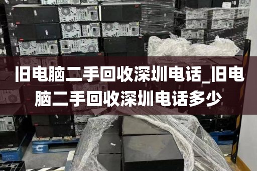旧电脑二手回收深圳电话_旧电脑二手回收深圳电话多少