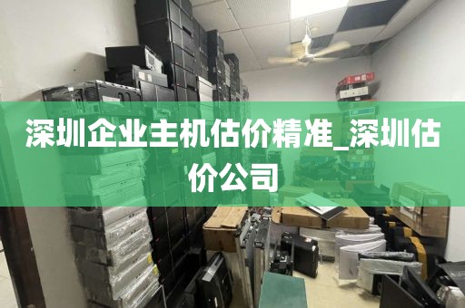 深圳企业主机估价精准_深圳估价公司