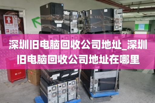 深圳旧电脑回收公司地址_深圳旧电脑回收公司地址在哪里