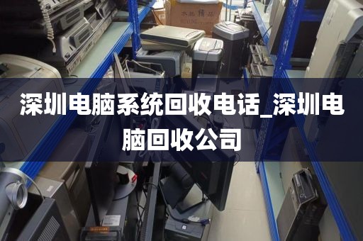 深圳电脑系统回收电话_深圳电脑回收公司