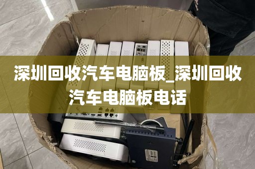 深圳回收汽车电脑板_深圳回收汽车电脑板电话