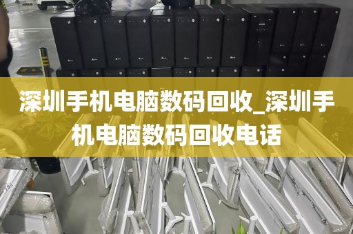 深圳手机电脑数码回收_深圳手机电脑数码回收电话
