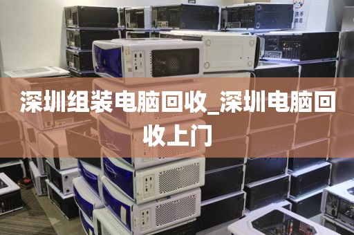 深圳组装电脑回收_深圳电脑回收上门