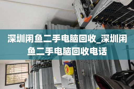 深圳闲鱼二手电脑回收_深圳闲鱼二手电脑回收电话
