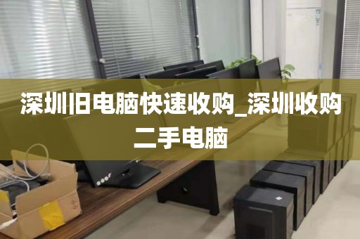 深圳旧电脑快速收购_深圳收购二手电脑