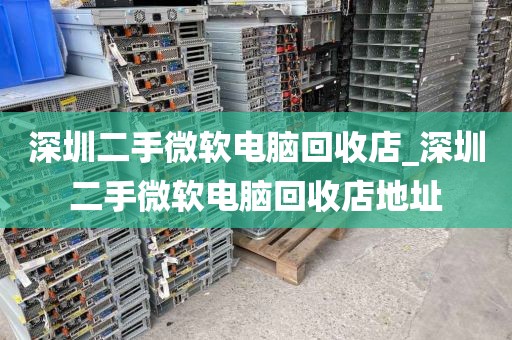 深圳二手微软电脑回收店_深圳二手微软电脑回收店地址