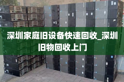 深圳家庭旧设备快速回收_深圳旧物回收上门