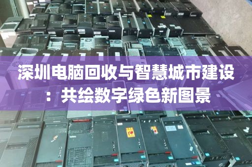 深圳电脑回收与智慧城市建设:共绘数字绿色新图景