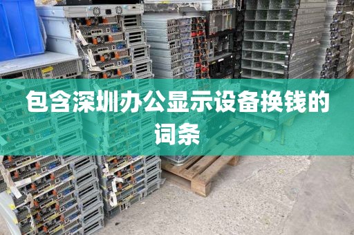 包含深圳办公显示设备换钱的词条