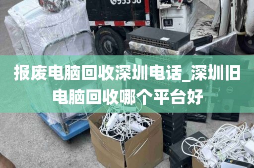 报废电脑回收深圳电话_深圳旧电脑回收哪个平台好