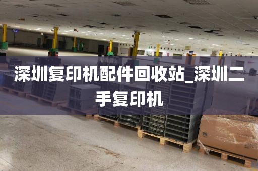 深圳复印机配件回收站_深圳二手复印机