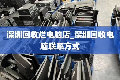 深圳回收烂电脑店_深圳回收电脑联系方式