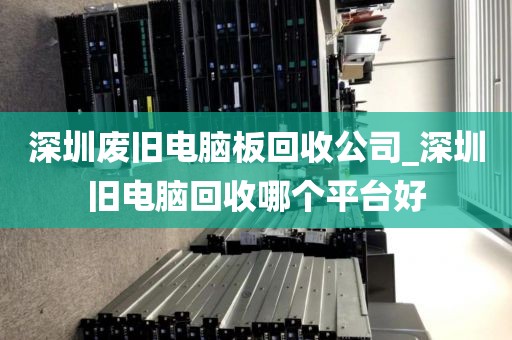 深圳废旧电脑板回收公司_深圳旧电脑回收哪个平台好