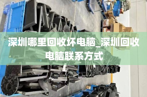 深圳哪里回收坏电脑_深圳回收电脑联系方式