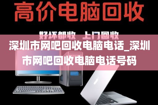 深圳市网吧回收电脑电话_深圳市网吧回收电脑电话号码