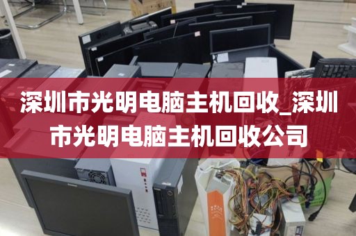 深圳市光明电脑主机回收_深圳市光明电脑主机回收公司