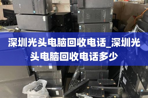 深圳光头电脑回收电话_深圳光头电脑回收电话多少