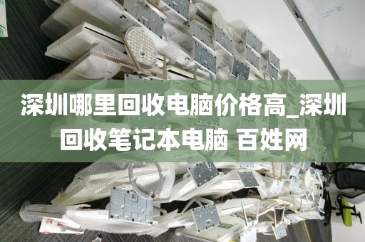 深圳哪里回收电脑价格高_深圳回收笔记本电脑 百姓网