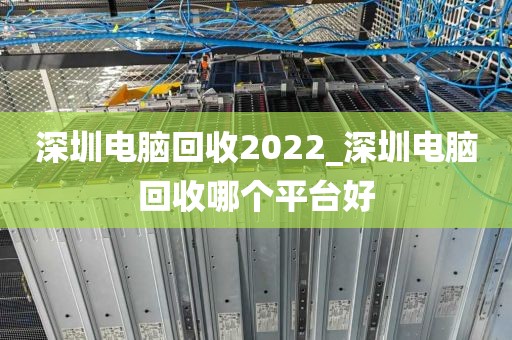 深圳电脑回收2022_深圳电脑回收哪个平台好