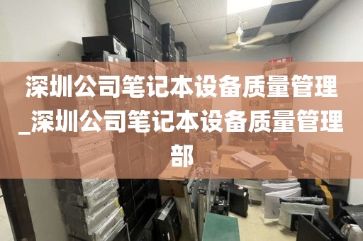 深圳公司笔记本设备质量管理_深圳公司笔记本设备质量管理部