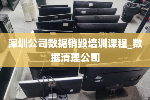 深圳公司数据销毁培训课程_数据清理公司