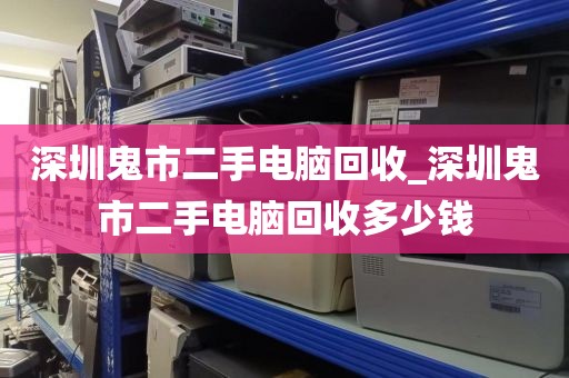 深圳鬼市二手电脑回收_深圳鬼市二手电脑回收多少钱