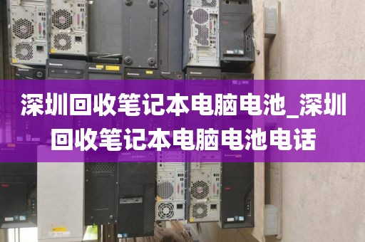 深圳回收笔记本电脑电池_深圳回收笔记本电脑电池电话