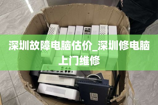 深圳故障电脑估价_深圳修电脑上门维修