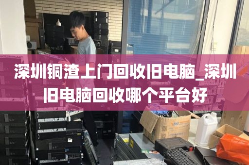 深圳铜渣上门回收旧电脑_深圳旧电脑回收哪个平台好