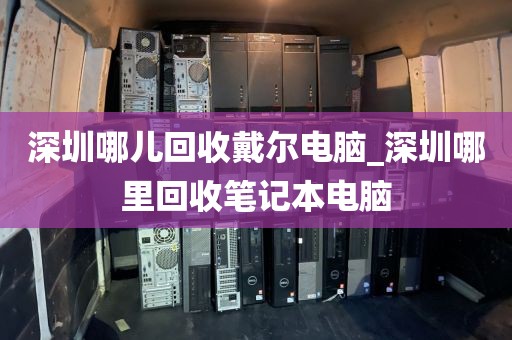 深圳哪儿回收戴尔电脑_深圳哪里回收笔记本电脑