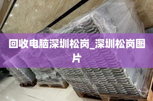 回收电脑深圳松岗_深圳松岗图片