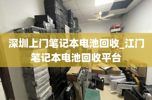 深圳上门笔记本电池回收_江门笔记本电池回收平台