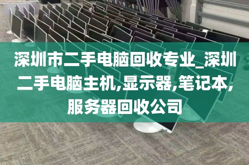 深圳市二手电脑回收专业_深圳二手电脑主机,显示器,笔记本,服务器回收公司