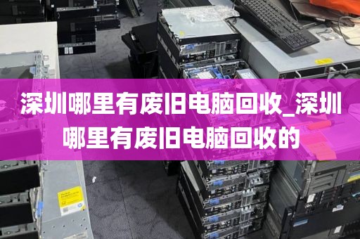深圳哪里有废旧电脑回收_深圳哪里有废旧电脑回收的