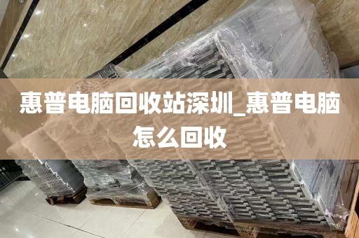 惠普电脑回收站深圳_惠普电脑怎么回收