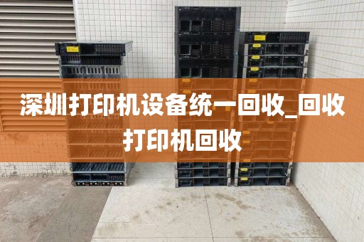 深圳打印机设备统一回收_回收打印机回收