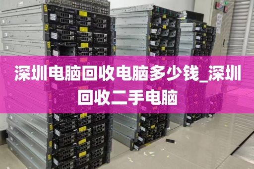 深圳电脑回收电脑多少钱_深圳回收二手电脑