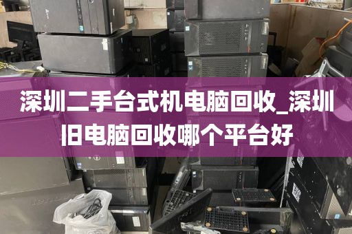 深圳二手台式机电脑回收_深圳旧电脑回收哪个平台好