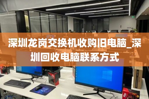 深圳龙岗交换机收购旧电脑_深圳回收电脑联系方式