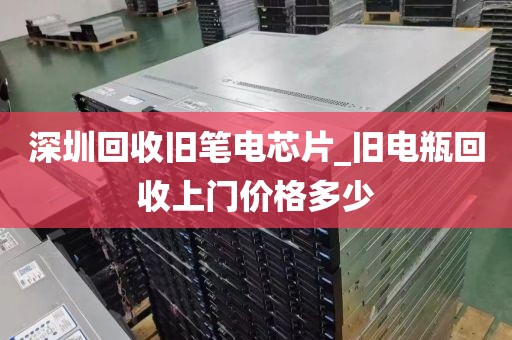 深圳回收旧笔电芯片_旧电瓶回收上门价格多少
