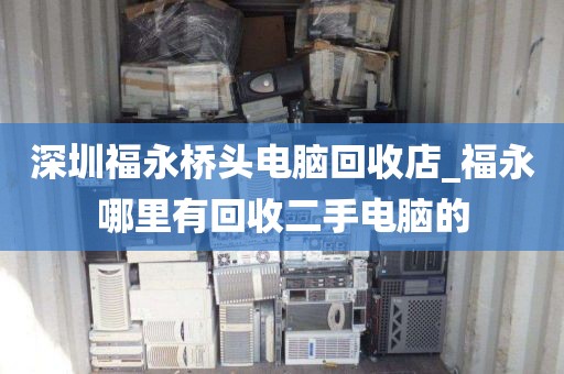 深圳福永桥头电脑回收店_福永哪里有回收二手电脑的