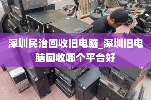 深圳民治回收旧电脑_深圳旧电脑回收哪个平台好