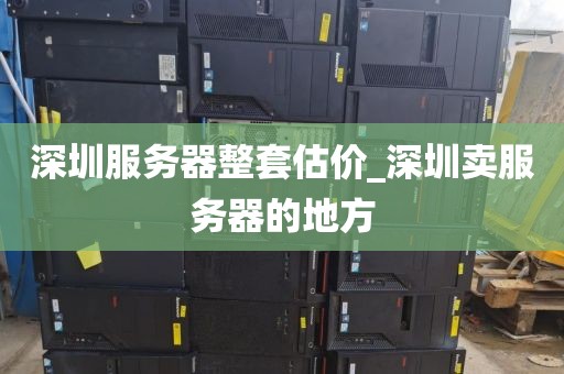 深圳服务器整套估价_深圳卖服务器的地方
