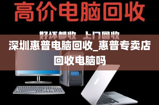 深圳惠普电脑回收_惠普专卖店回收电脑吗