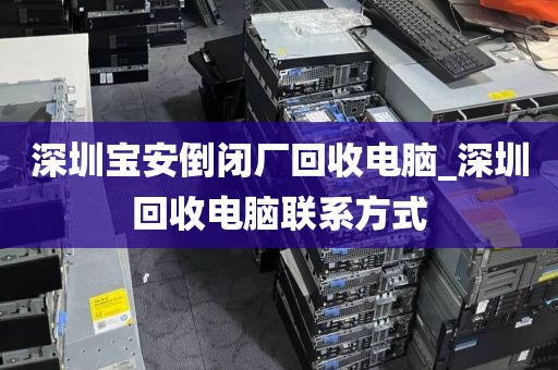 深圳宝安倒闭厂回收电脑_深圳回收电脑联系方式