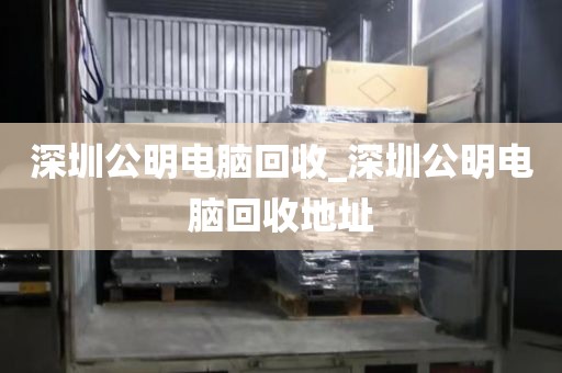 深圳公明电脑回收_深圳公明电脑回收地址