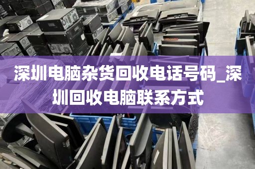 深圳电脑杂货回收电话号码_深圳回收电脑联系方式