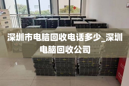 深圳市电脑回收电话多少_深圳电脑回收公司