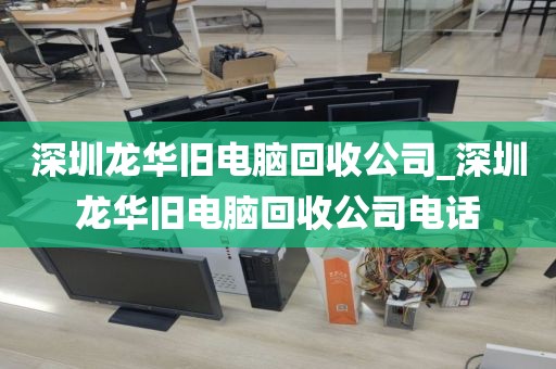 深圳龙华旧电脑回收公司_深圳龙华旧电脑回收公司电话