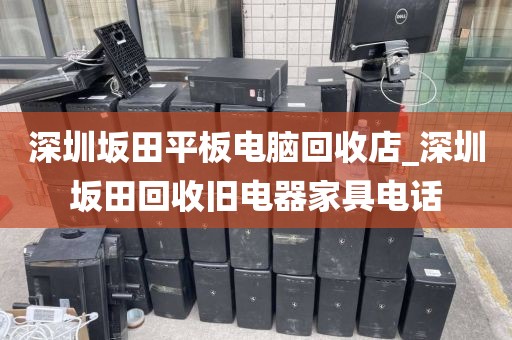 深圳坂田平板电脑回收店_深圳坂田回收旧电器家具电话